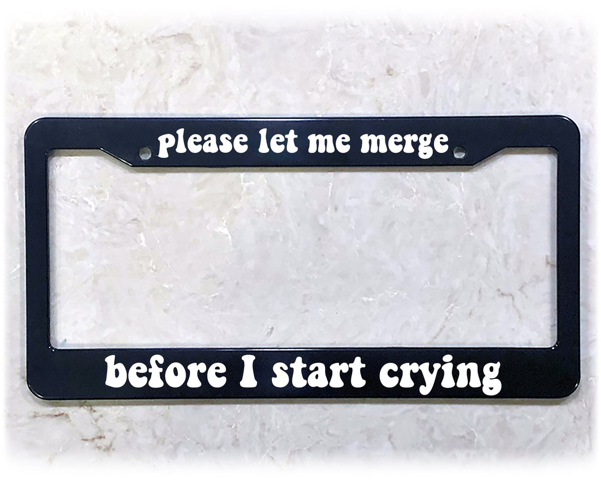 Please Let Me Merge Before I Start Crying funny license plate frame in ABS plastic