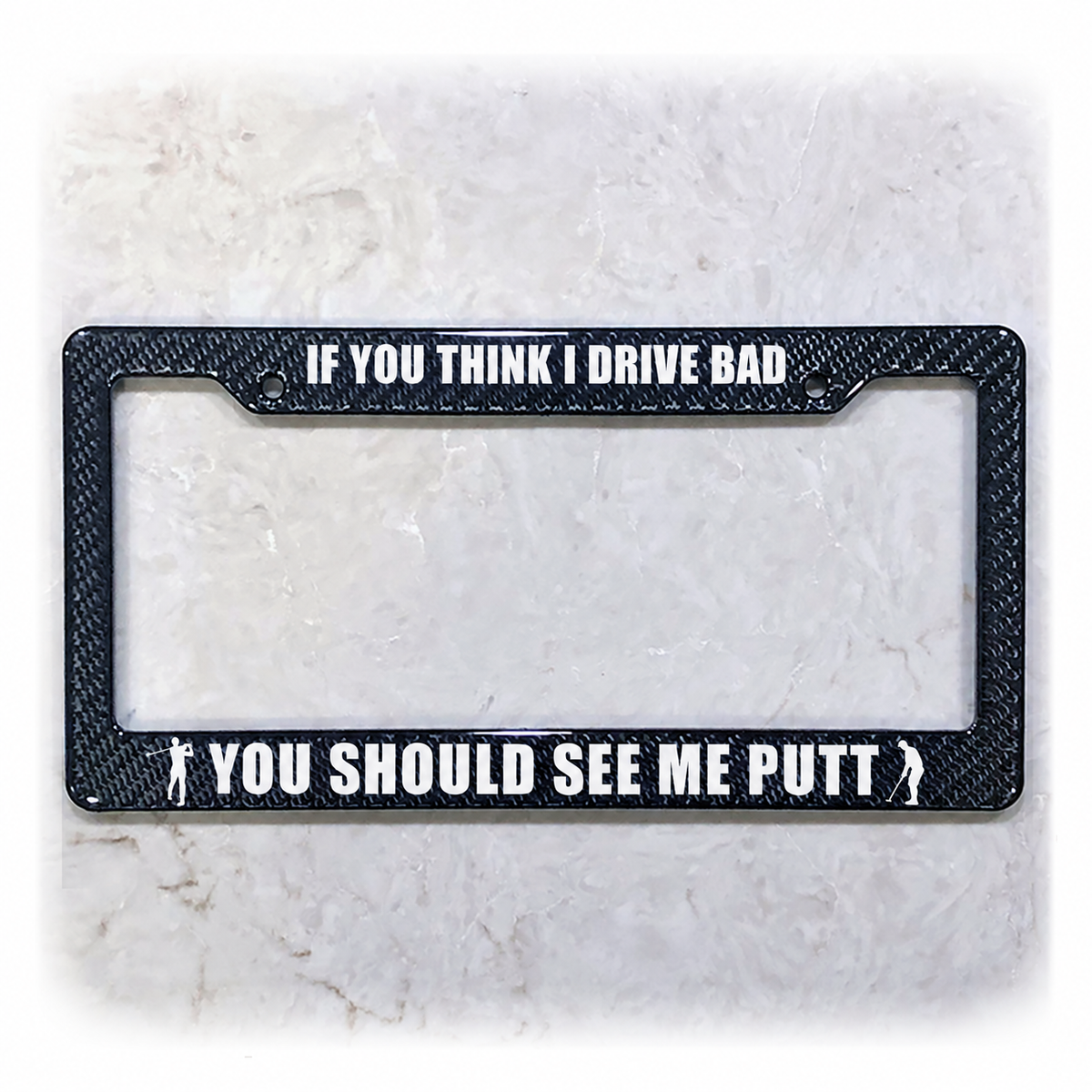 IF YOU THINK I DRIVE BAD / YOU SHOULD SEE ME PUTT license plate frame in carbon fiber overlay on ABS