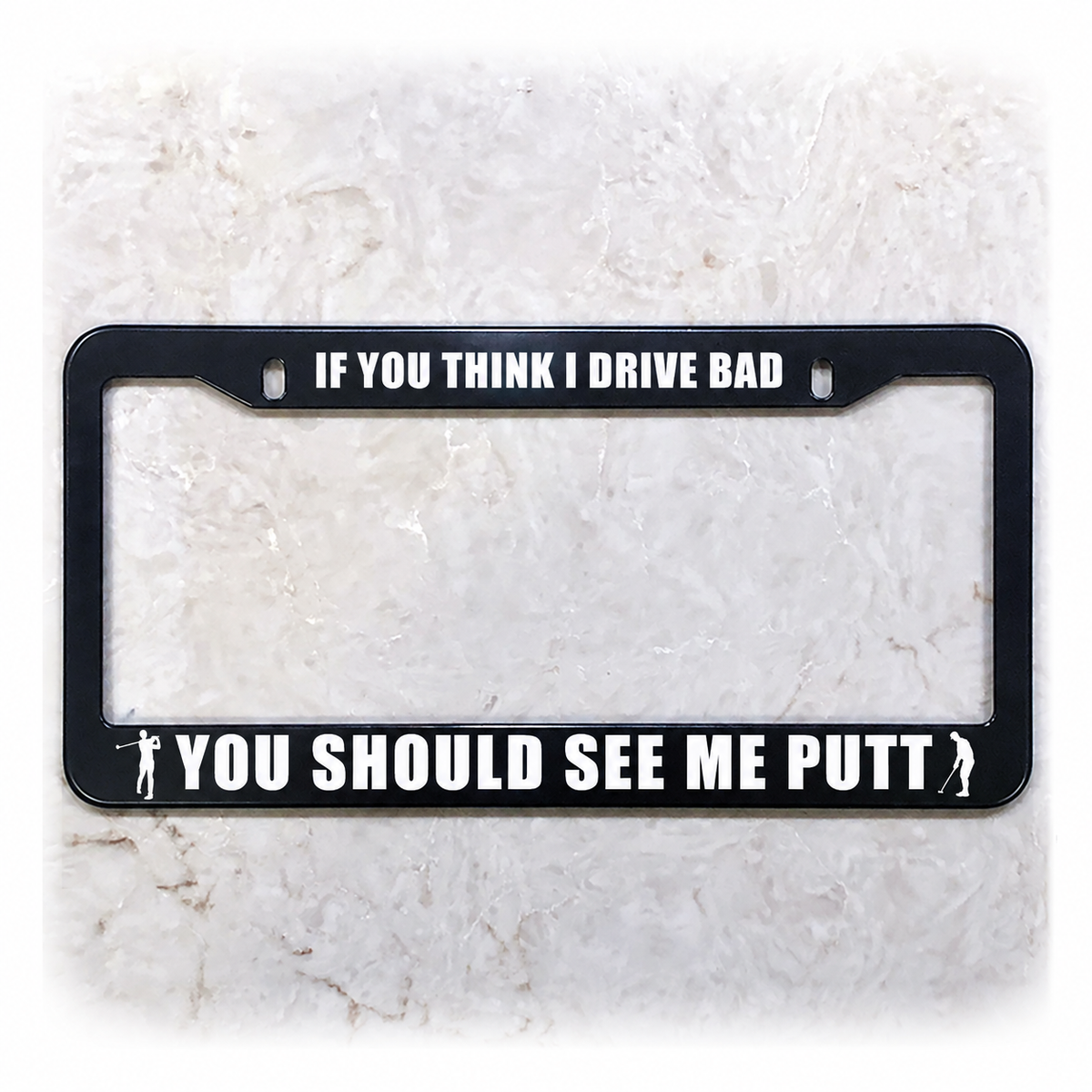 IF YOU THINK I DRIVE BAD / YOU SHOULD SEE ME PUTT license plate frame in stainless steel
