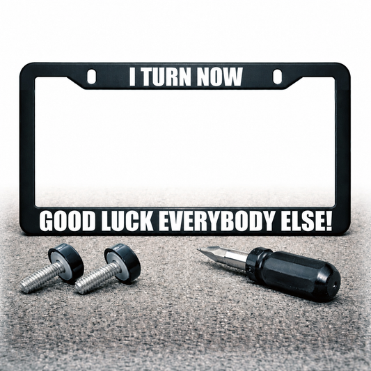 GOOD LUCK EVERYBODY ELSE! license plate frame with I TURN NOW top text with installation hardware