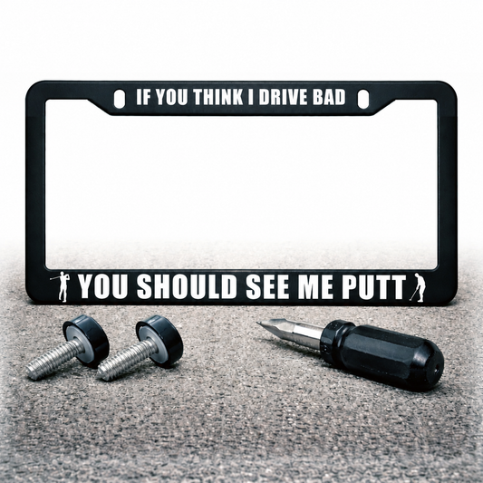 YOU SHOULD SEE ME PUTT license plate frame with IF YOU THINK I DRIVE BAD top text with installation hardware